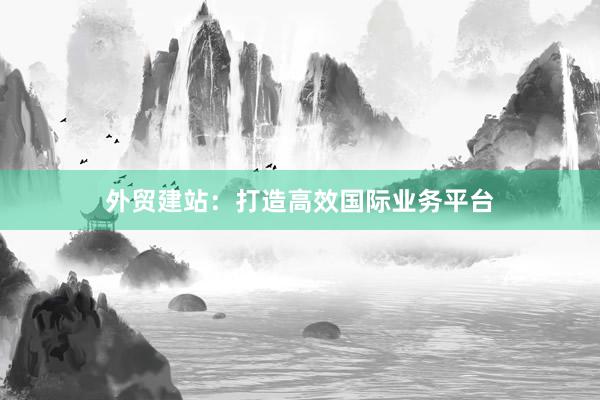 外贸建站：打造高效国际业务平台
