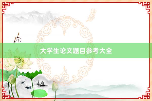 大学生论文题目参考大全