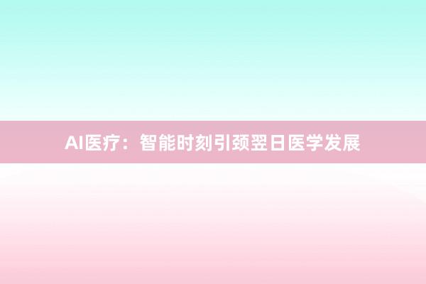 AI医疗:智能时刻引颈翌日医学发展
