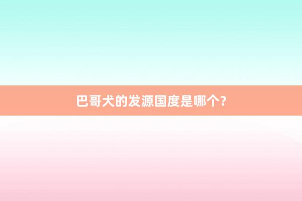 巴哥犬的发源国度是哪个？